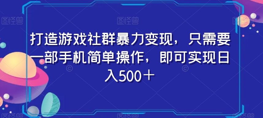 打造游戏社群暴力变现，只需要一部手机简单操作，即可实现日入500＋【揭秘】-<a href=