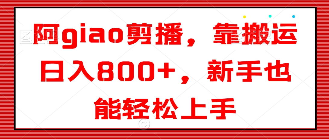 阿giao剪播，靠搬运日入800+，新手也能轻松上手-<a href=