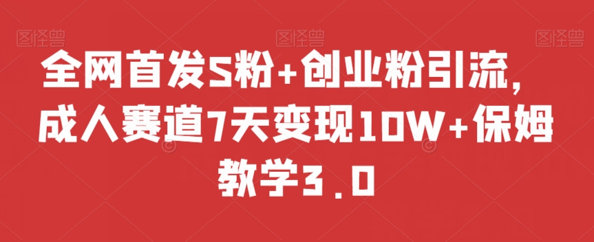 全网首发S粉+创业粉引流，成人赛道7天变现10W+保姆教学3.0【揭秘】-<a href=