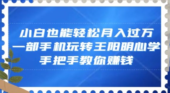 小白也能轻松月入过万，一部手机玩转王阳明心学，手把手教你赚钱【揭秘】-<a href=