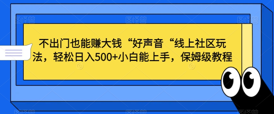 不出门也能赚大钱“好声音“线上社区玩法，轻松日入500+小白能上手，保姆级教程-<a href=