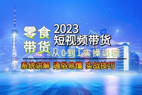 2023短视频带货-零食赛道，从0-1实操课程，系统讲解实战技巧-<a href=