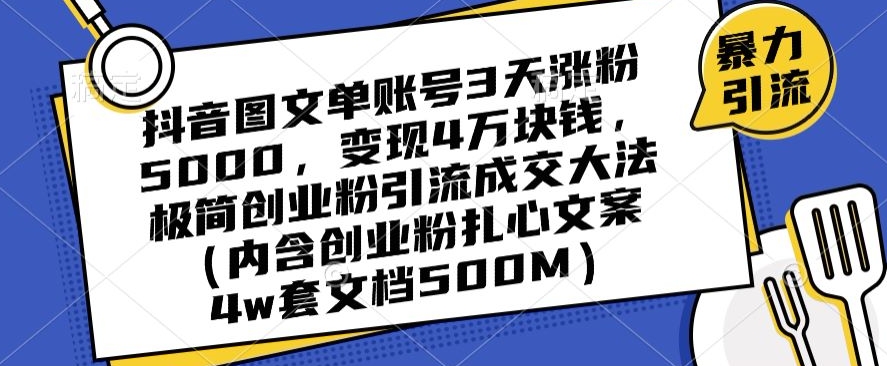 抖音图文单账号3天涨粉5000，变现4万块钱，极简创业粉引流成交大法-<a href=