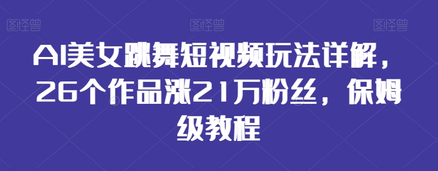 AI美女跳舞短视频玩法详解，26个作品涨21万粉丝，保姆级教程-<a href=