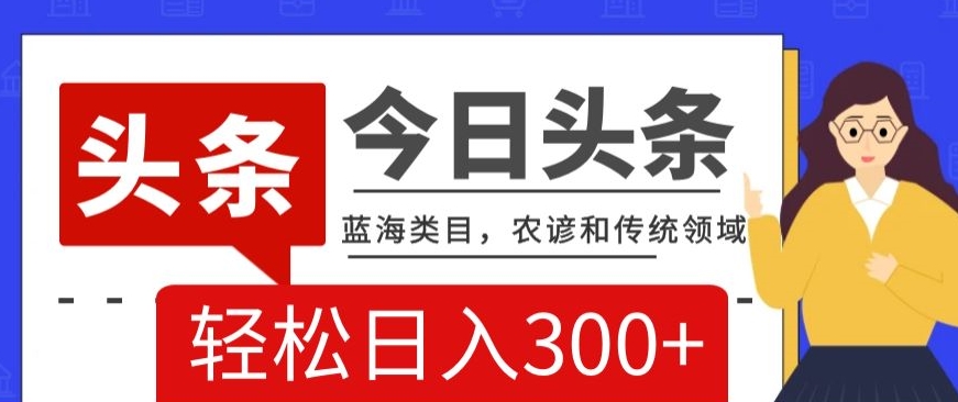 AI头条传统和农谚领域，蓝海类目，搬运+AI优化，轻松日入300+【揭秘】-<a href=