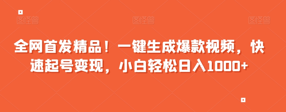 全网首发精品！一键生成爆款视频，快速起号变现，小白轻松日入1000+【揭秘】-<a href=