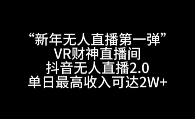 “新年无人直播第一弹“VR财神直播间，抖音无人直播2.0，单日最高收入可达2W+-<a href=