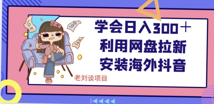 学会日入300＋，利用网盘拉新安装海外抖音保姆级教学【揭秘】-<a href=