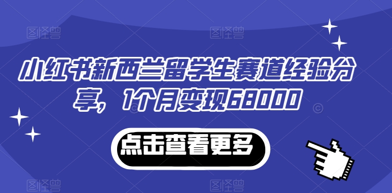 小红书新西兰留学生赛道经验分享，1个月变现68000-<a href=