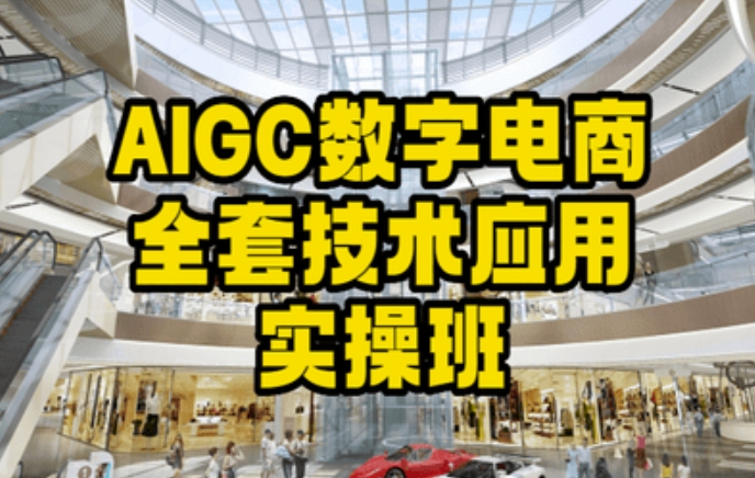 AIGC数字电商全套技术应用实操班，轻松打造高效电商-<a href=