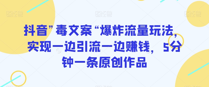 抖音”毒文案“爆炸流量玩法，实现一边引流一边赚钱，5分钟一条原创作品【揭秘】-<a href=
