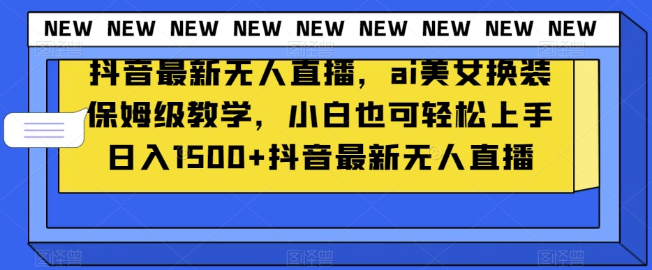 抖音最新无人直播，ai美女换装保姆级教学，小白也可轻松上手日入1500+【揭秘】-<a href=