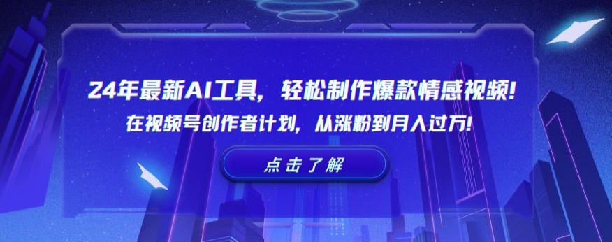 24年最新AI工具，轻松制作爆款情感视频！在视频号创作者计划，从涨粉到月入过万-<a href=