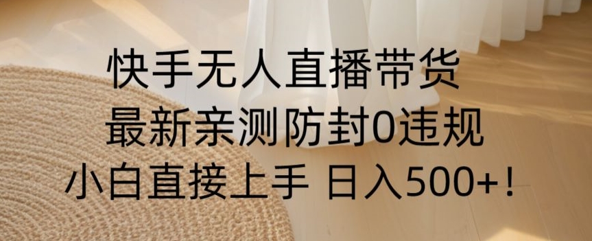快手无人直播带货从0-1落地教学，最新防封0粉开播，小白可上手日入500+【揭秘】-<a href=