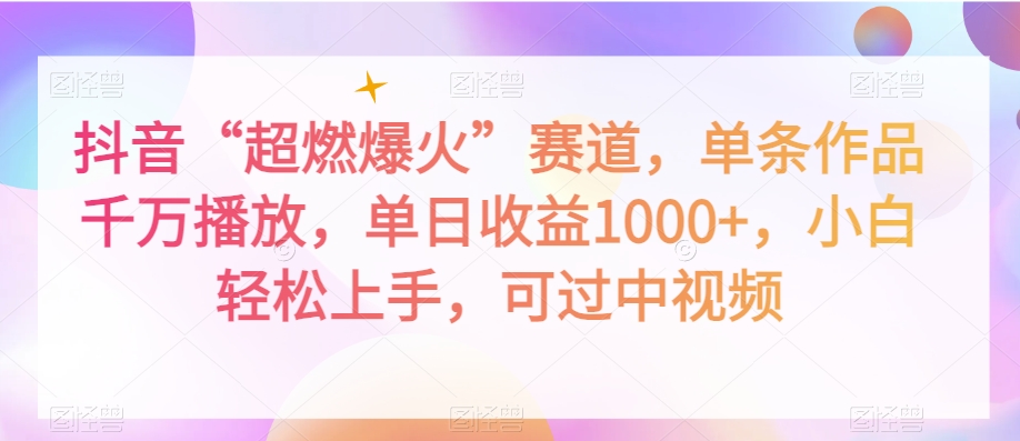 抖音“超燃爆火”赛道，单条作品千万播放，单日收益1000+，小白轻松上手，可过中视频【揭秘】-<a href=