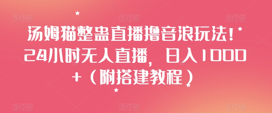 汤姆猫整蛊直播撸音浪玩法！24小时无人直播，日入1000+（附搭建教程）【揭秘】-<a href=