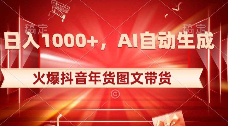 10日入1000+火爆抖音年货图文带货，AI自动生成自己的年货原创图文【揭秘】-<a href=