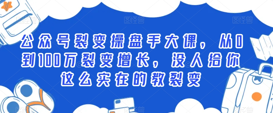 公众号裂变操盘手大课，从0到100万裂变增长，没人给你这么实在的教裂变-<a href=