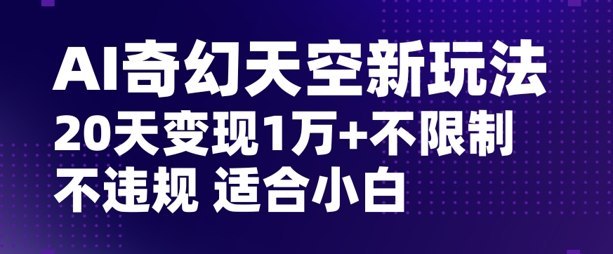 AI奇幻天空，20天变现五位数玩法，不限制不违规不封号玩法，适合小白操作【揭秘】-<a href=