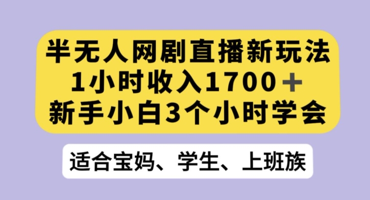 半无人网剧直播新玩法，1小时收入1700+，新手小白3小时学会【揭秘】-<a href=