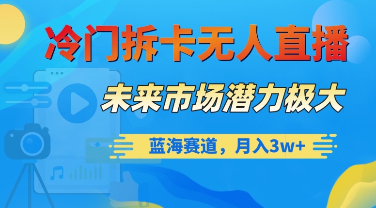 冷门拆卡无人直播，未来市场潜力极大，蓝海赛道，月入3w+【揭秘】-<a href=