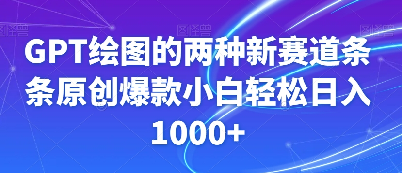 GPT绘图的两种新赛道条条原创爆款小白轻松日入1000+【揭秘】-<a href=