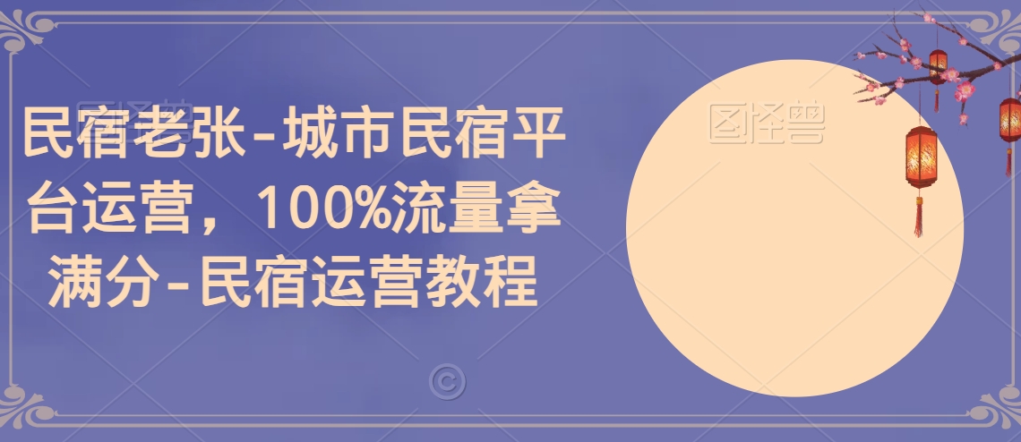 民宿老张-城市民宿平台运营，100%流量拿满分-民宿运营教程-<a href=