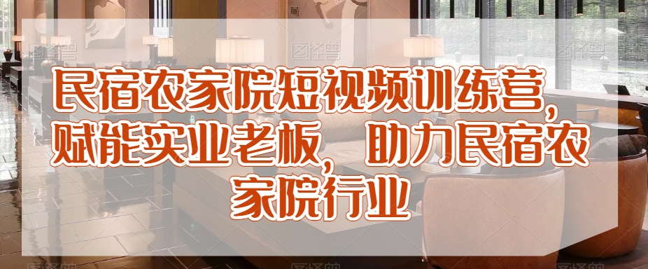 民宿农家院短视频训练营，赋能实业老板，助力民宿农家院行业-<a href=