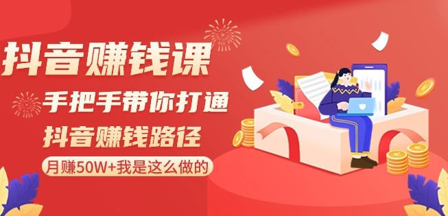 抖音赚钱课-手把手带你打通抖音赚钱路径：月赚50W+我是这么做的！-<a href=