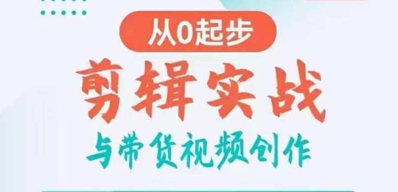剪辑实战与带货视频创作，从0起步，掌握爆款剪辑思维，让好视频加持涨粉带货-<a href=