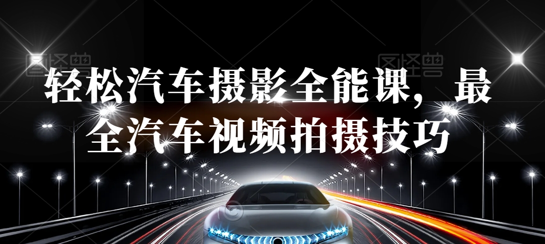 轻松汽车摄影全能课，最全汽车视频拍摄技巧-<a href=