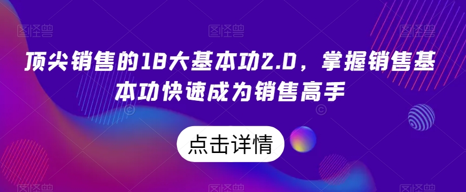 顶尖销售的18大基本功2.0，掌握销售基本功快速成为销售高手-<a href=