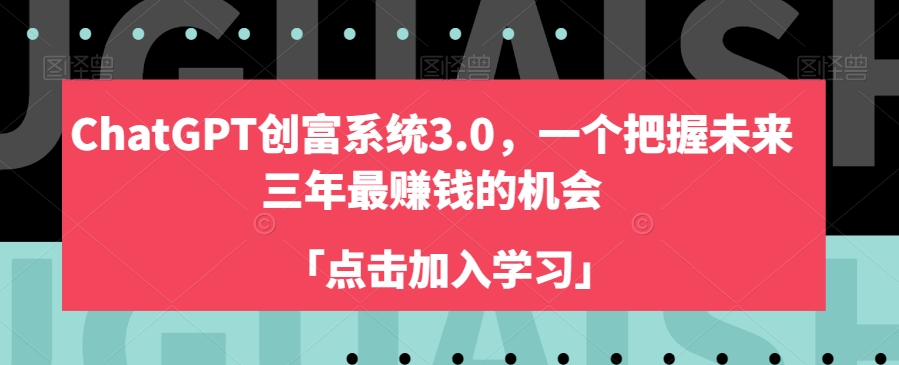 ChatGPT创富系统3.0，一个把握未来三年最赚钱的机会-<a href=