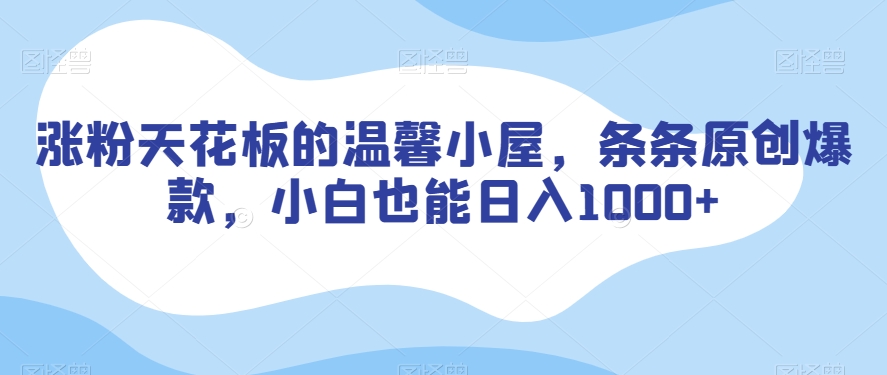 涨粉天花板的温馨小屋，条条原创爆款，小白也能日入1000+【揭秘】-<a href=