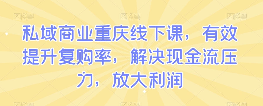 私域商业重庆线下课，有效提升复购率，解决现金流压力，放大利润-<a href=