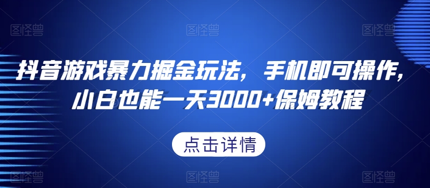 抖音游戏暴力掘金玩法，手机即可操作，小白也能一天3000+保姆教程【揭秘】-<a href=