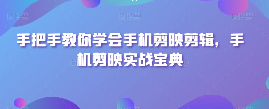 手把手教你学会手机剪映剪辑，手机剪映实战宝典-<a href=