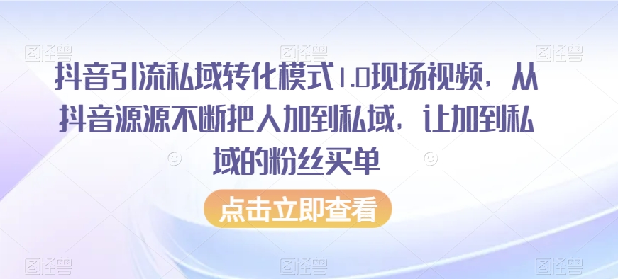 抖音引流私域转化模式1.0现场视频，从抖音源源不断把人加到私域，让加到私域的粉丝买单-<a href=