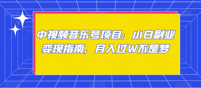 中视频音乐号项目：小白副业变现指南，月入过W不是梦【揭秘】-<a href=