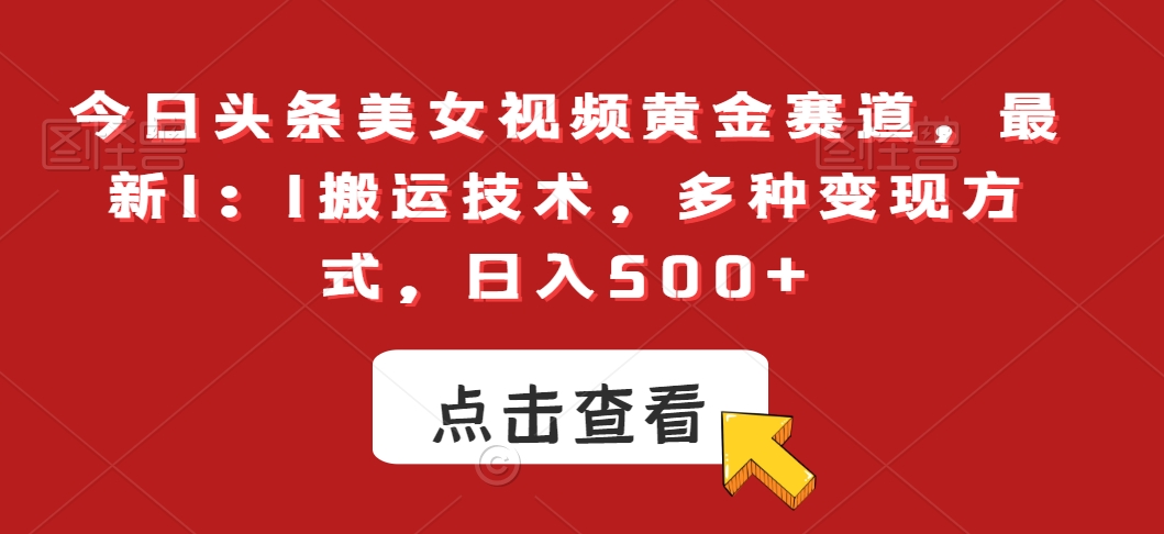 今日头条美女视频黄金赛道，最新1：1搬运技术，多种变现方式，日入500+-<a href=