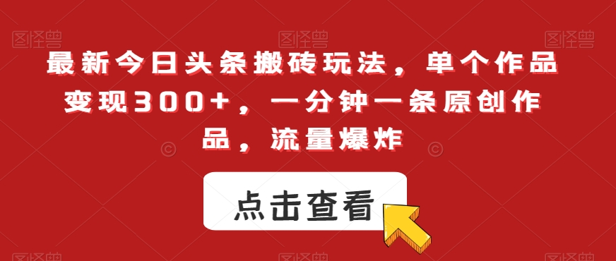 最新今日头条搬砖玩法，单个作品变现300+，一分钟一条原创作品，流量爆炸【揭秘】-<a href=
