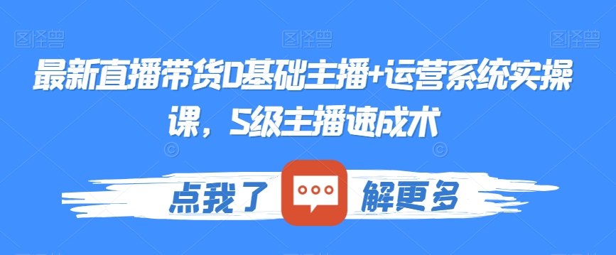 最新直播带货0基础主播+运营系统实操课，S级主播速成术-<a href=