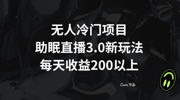 无人冷门项目，助眠直播3.0玩法，每天收益200+【揭秘】-<a href=
