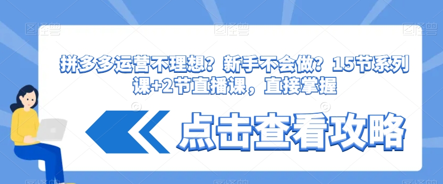 拼多多运营不理想？新手不会做？​15节系列课+2节直播课，直接掌握-<a href=