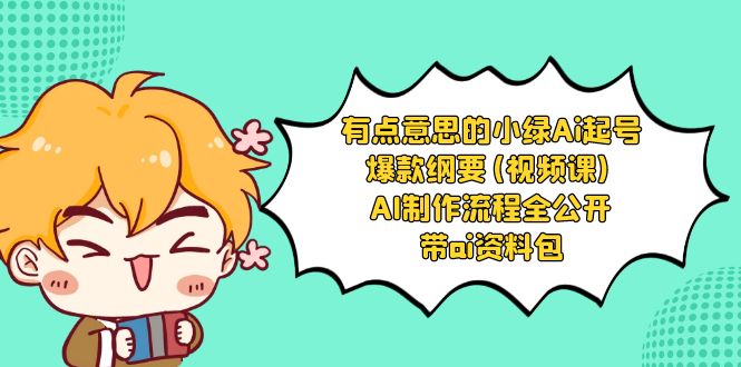 （8465期）有点意思的小绿-Ai起号爆款纲要(视频课) AI制作流程全公开，附带ai资料包-<a href=