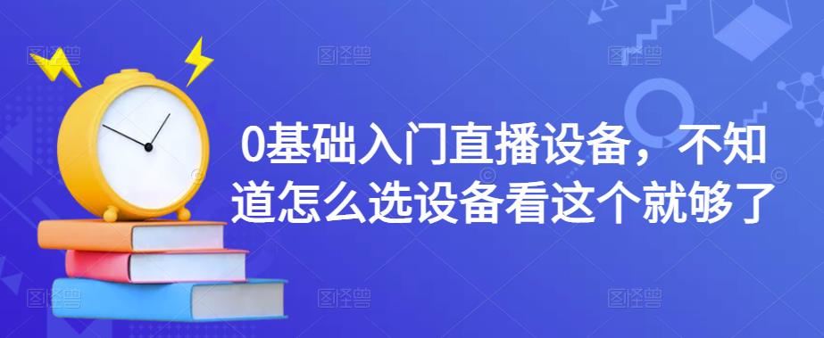 （4382期）0基础入门直播设备，不知道怎么选设备看这个就够了-<a href=