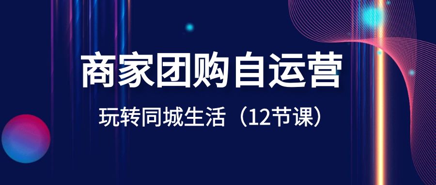 （8499期）商家团购自运营-玩转同城生活（12节课）-<a href=