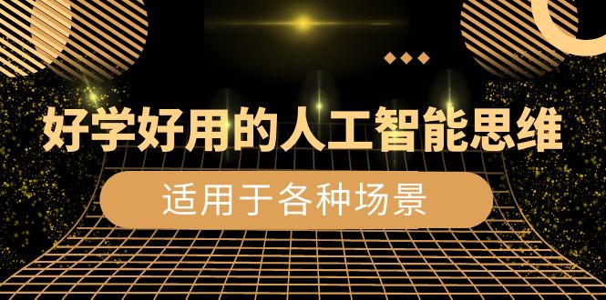 （8449期）好学好用的-人工智能思维：生活/工作/娱乐/适用于各种场景（56节视频课）-<a href=