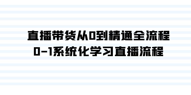 （9105期）直播带货从0到精通全流程，0-1系统化学习直播流程（35节课）-<a href=