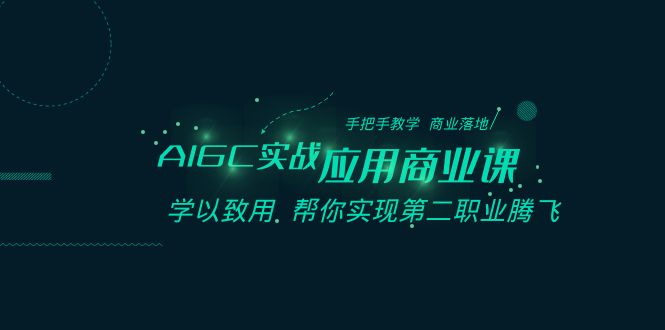 （8509期）AIGC-实战应用商业课：手把手教学 商业落地 学以致用 帮你实现第二职业腾飞-<a href=